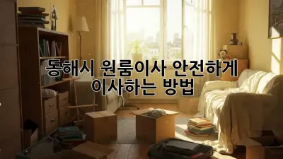 동해시 원룸이사? 안전하게 이사하는 방법!